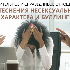 УВАЖИТЕЛЬНОЕ И СПРАВЕДЛИВОЕ ОТНОШЕНИЕ: ПРИТЕСНЕНИЯ НЕСЕКСУАЛЬНОГО ХАРАКТЕРА И БУЛЛИНГ
