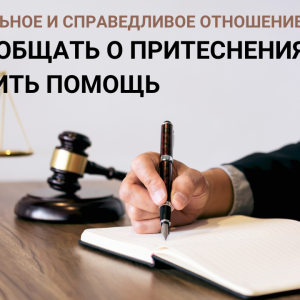 УВАЖИТЕЛЬНОЕ И СПРАВЕДЛИВОЕ ОТНОШЕНИЕ: КАК СООБЩАТЬ О ПРИТЕСНЕНИЯХ И ПОЛУЧИТЬ ПОМОЩЬ?