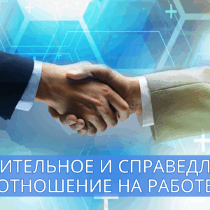 УВАЖИТЕЛЬНОЕ И СПРАВЕДЛИВОЕ ОТНОШЕНИЕ НА РАБОТЕ