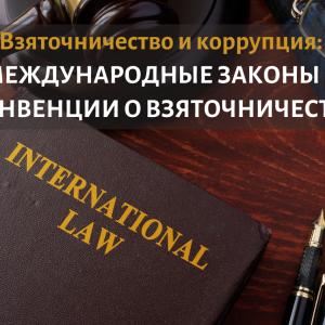 Взяточничество и коррупция Международные законы и конвенции о взяточничестве